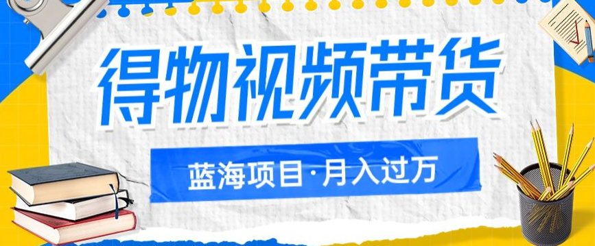 得物视频带货项目，矩阵操作，月入过万的蓝海项目-自媒体副业资源网