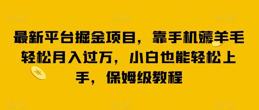 最新平台掘金项目，靠手机薅羊毛轻松月入过万，小白也能轻松上手，保姆级教程【揭秘】-自媒体副业资源网