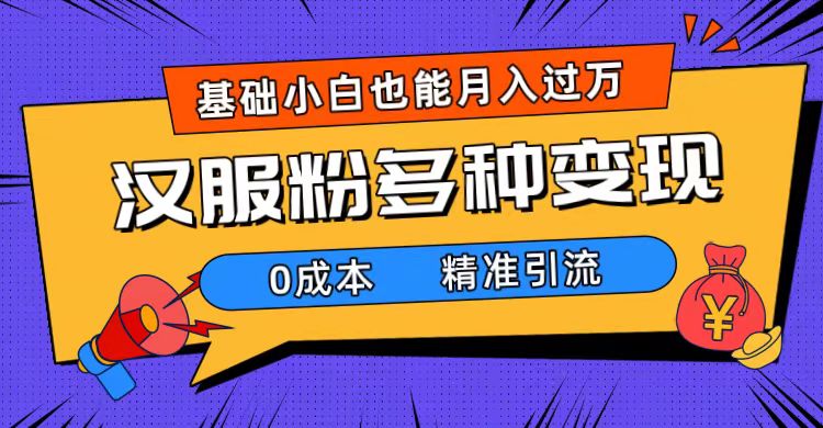 （7549期）一部手机精准引流汉服粉，0成本多种变现方式，小白月入过万（附素材+工具）-自媒体副业资源网