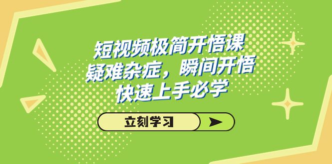 （7544期）短视频极简-开悟课，疑难杂症，瞬间开悟，快速上手必学（28节课）-自媒体副业资源网