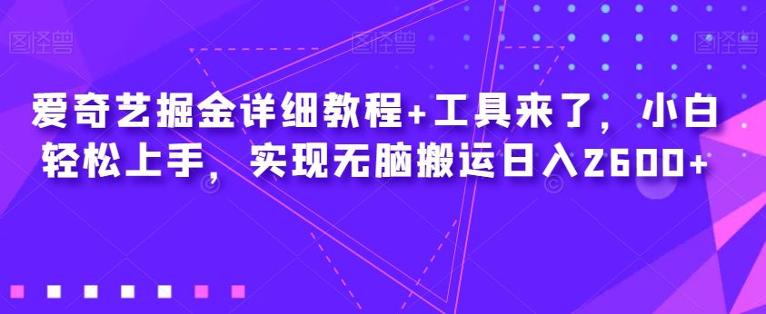 爱奇艺掘金详细教程+工具来了，小白轻松上手，实现无脑搬运日入2600+-自媒体副业资源网