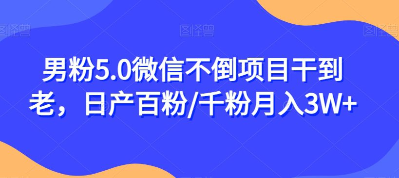 男粉5.0微信不倒项目干到老，日产百粉/千粉月入3W+【揭秘】-自媒体副业资源网