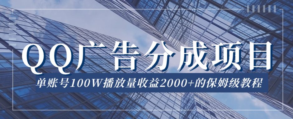 QQ广告分成项目保姆级教程，单账号100W播放量收益2000+【揭秘】-自媒体副业资源网