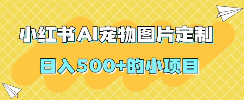 小红书AI宠物图片定制，日入500+的小项目-自媒体副业资源网