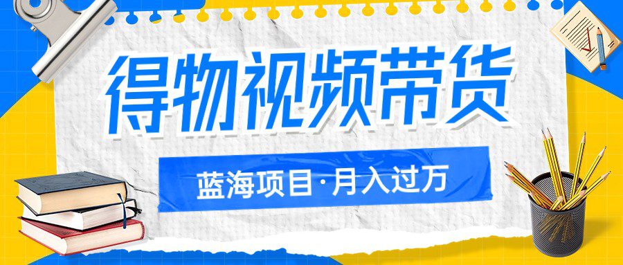 得物视频带货蓝海项目，单账号一个月三四千块钱，矩阵轻松月入过万-自媒体副业资源网