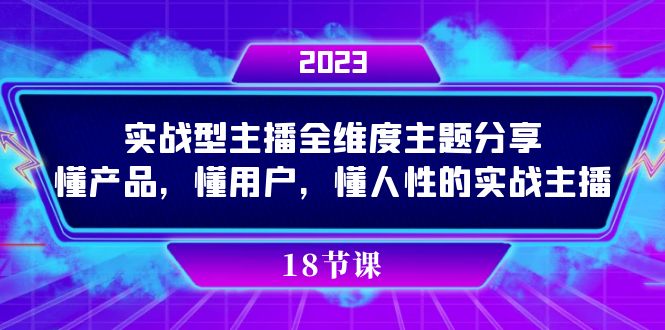 实操型主播全维度主题分享，懂产品，懂用户，懂人性的实战主播-自媒体副业资源网