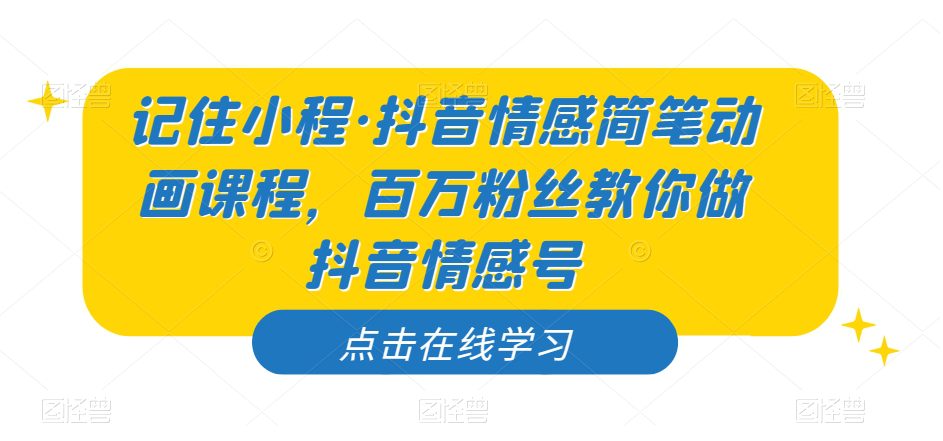 记住小程·抖音情感简笔动画课程，百万粉丝教你做抖音情感号-自媒体副业资源网