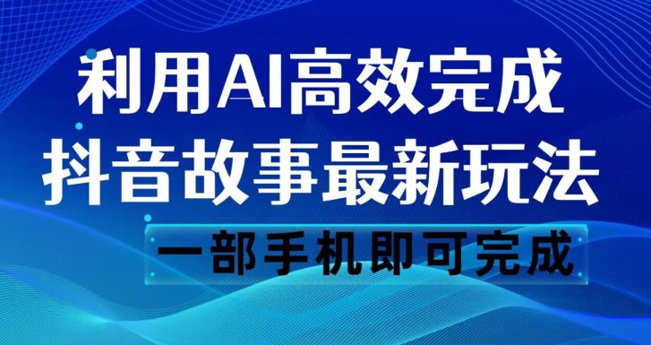 抖音故事最新玩法，通过AI一键生成文案和视频，日收入500一部手机即可完成【揭秘】-自媒体副业资源网