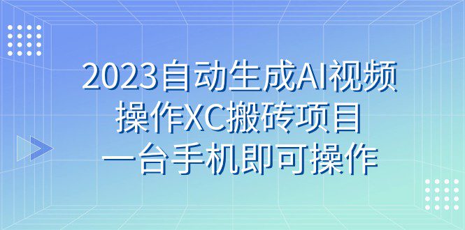 2023自动生成AI视频操作XC搬砖项目，一台手机即可操作-自媒体副业资源网