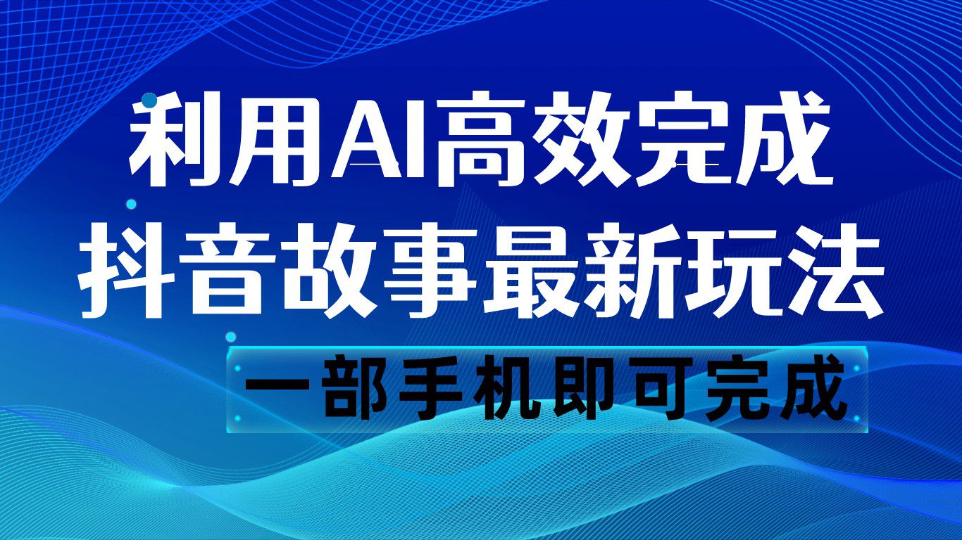 抖音故事最新玩法，通过AI一键生成文案和视频，日收入500 一部手机即可完成-自媒体副业资源网