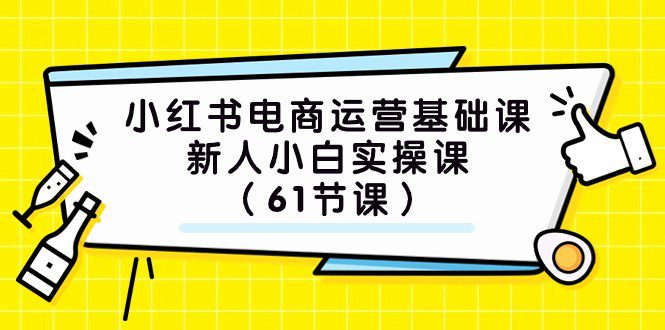 小红书电商运营基础课，新人小白实操课（61节课）-自媒体副业资源网