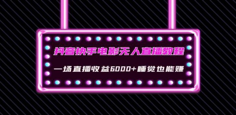 抖音快手电影无人直播教程：一场直播收益6000+睡觉也能赚(教程+软件)【揭秘】-自媒体副业资源网