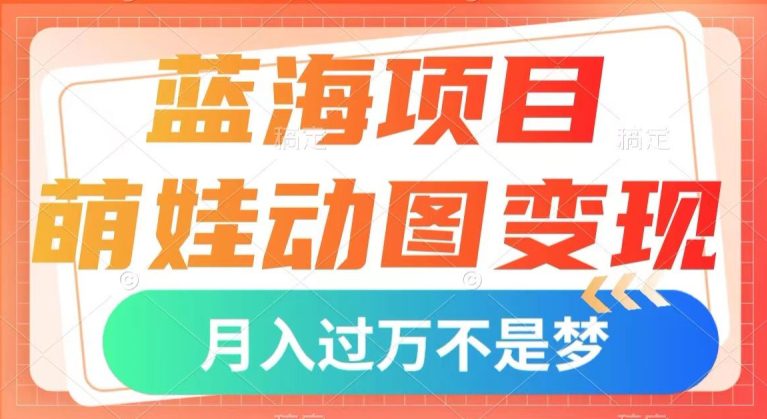 蓝海项目，萌娃动图变现，几分钟一个视频，小白也可直接入手，月入1w+【揭秘】-自媒体副业资源网