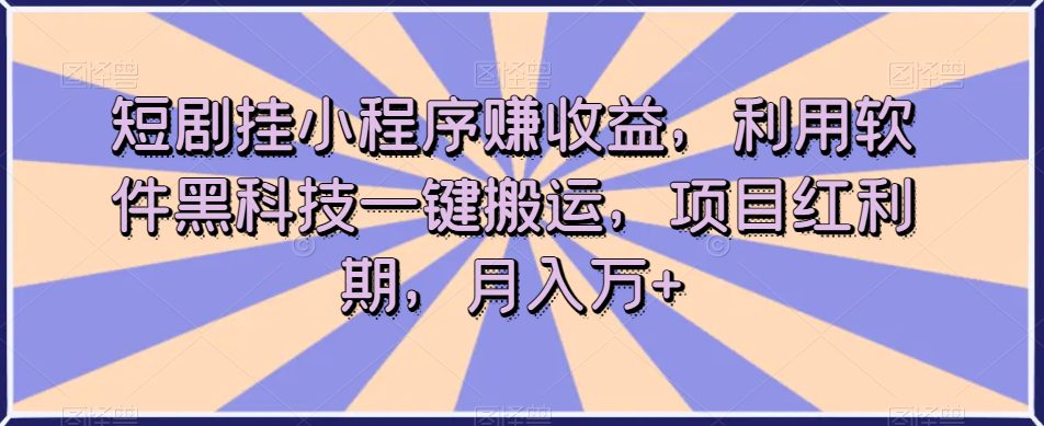 短剧挂小程序赚收益，利用软件黑科技一键搬运，项目红利期，月入万+【揭秘】-自媒体副业资源网