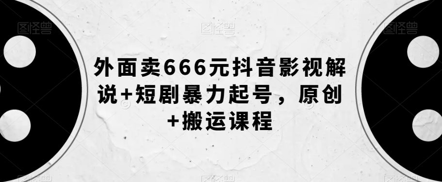 外面卖666元抖音影视解说+短剧暴力起号，原创+搬运课程-自媒体副业资源网