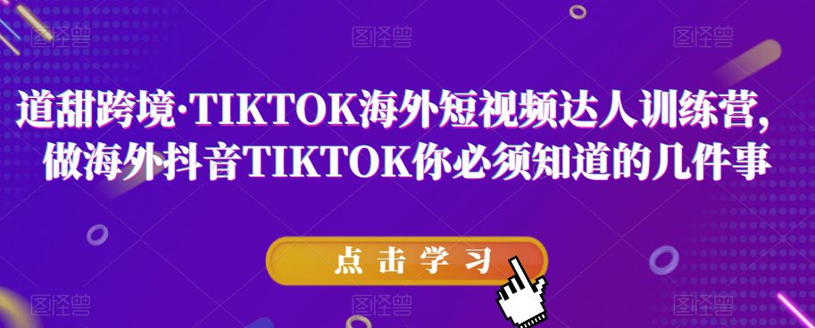 道甜跨境·TIKTOK海外短视频达人训练营，做海外抖音TIKTOK你必须知道的几件事-自媒体副业资源网