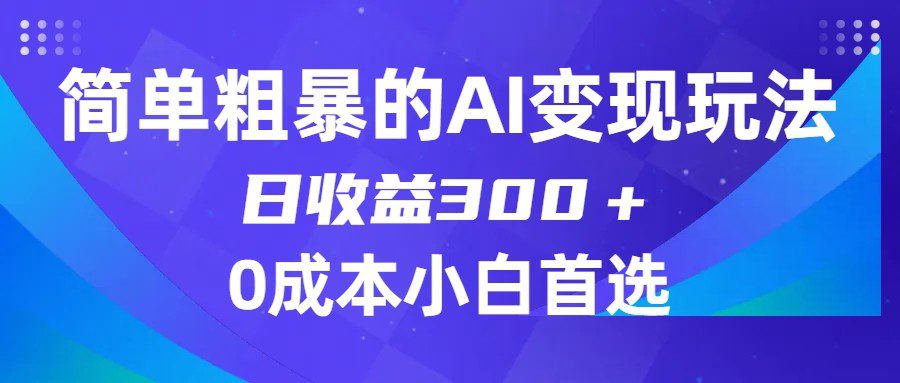 简单粗暴的AI变现玩法，日收益300＋，0门槛0成本，适合小白的副业项目-自媒体副业资源网