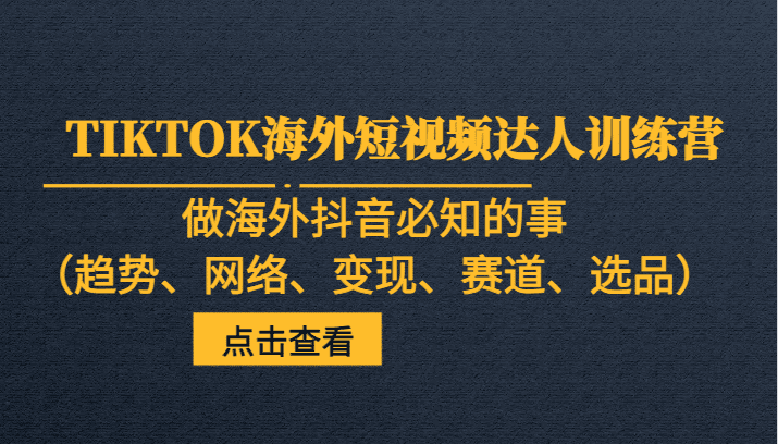 TIKTOK海外短视频达人训练营，做海外抖音必知的事（趋势、网络、变现、赛道、选品）-自媒体副业资源网