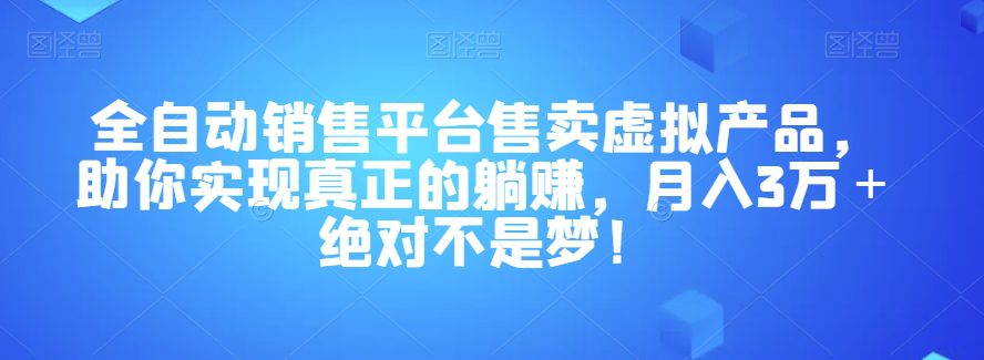 全自动销售平台售卖虚拟产品，助你实现真正的躺赚，月入3万＋绝对不是梦！【揭秘】-自媒体副业资源网