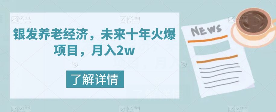 银发养老经济，未来十年火爆项目，月入2w【揭秘】-自媒体副业资源网