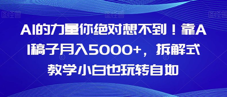 AI的力量你绝对想不到！靠AI稿子月入5000+，拆解式教学小白也玩转自如【揭秘】-自媒体副业资源网