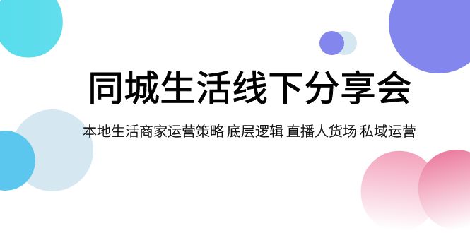 （7706期）同城生活线下分享会，本地生活商家运营策略 底层逻辑 直播人货场 私域运营-自媒体副业资源网