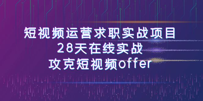 （7705期）短视频运-营求职实战项目，28天在线实战，攻克短视频offer（46节课）-自媒体副业资源网