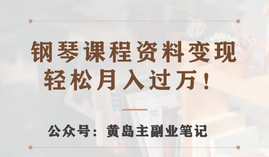 黄岛主·钢琴课程资料变现分享课，视频版一条龙实操玩法分享给你-自媒体副业资源网