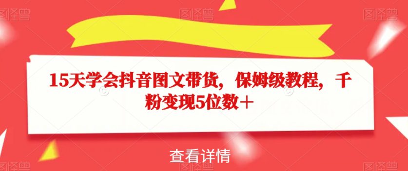 15天学会抖音图文带货，保姆级教程，千粉变现5位数＋-自媒体副业资源网