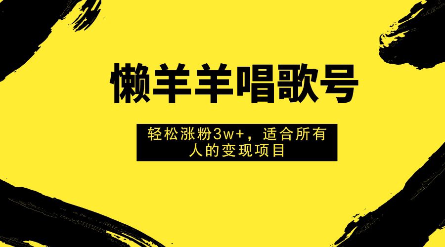 （7721期）懒羊羊唱歌号，轻松涨粉3w+，适合所有人的变现项目！-自媒体副业资源网