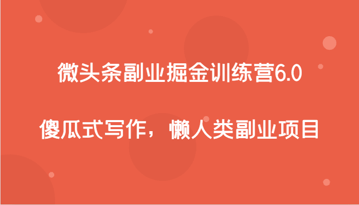 微头条副业掘金训练营6.0，傻瓜式写作，懒人类副业项目-自媒体副业资源网