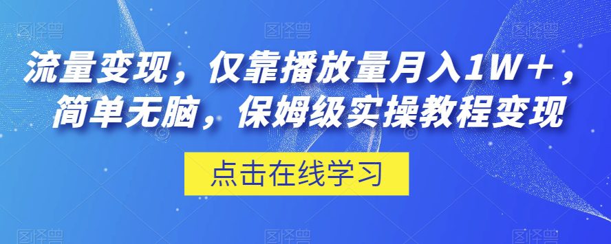 流量变现，仅靠播放量月入1W＋，简单无脑，保姆级实操教程【揭秘】-自媒体副业资源网