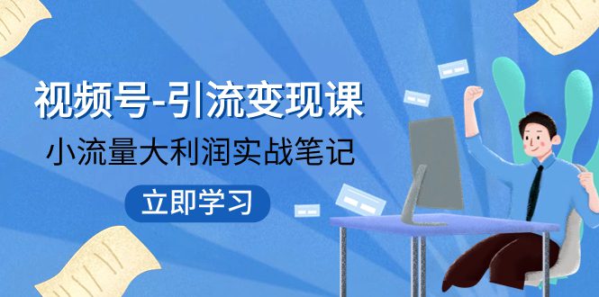 （7758期）视频号-引流变现课：小流量大利润实战笔记  冲破传统思维 重塑品牌格局!-自媒体副业资源网