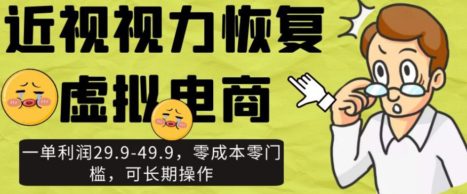 近视视力恢复虚拟电商，一单利润29.9-49.9，零成本零门槛，可长期操作【揭秘】-自媒体副业资源网