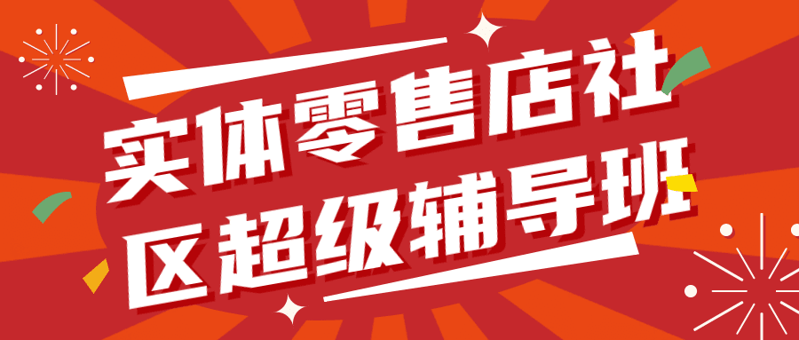 实体零售店社区超级辅导班1.0-自媒体副业资源网