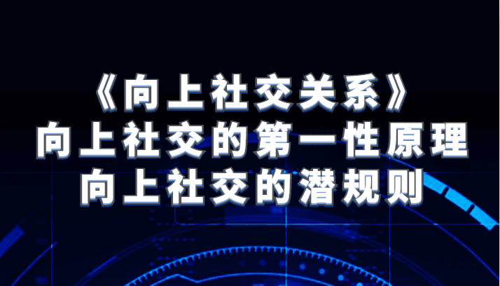 《向上社交关系》向上社交的第一性原理与向上社交的潜规则-自媒体副业资源网