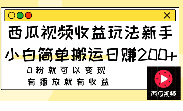 （7909期）西瓜视频收益玩法，新手小白简单搬运日赚200+0粉就可以变现 有播放就有收益-自媒体副业资源网