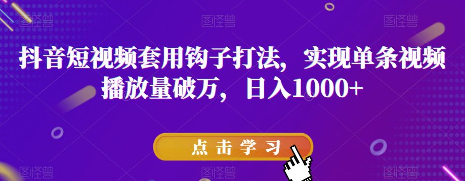 抖音短视频套用钩子打法，实现单条视频播放量破万，日入1000+【揭秘】-自媒体副业资源网