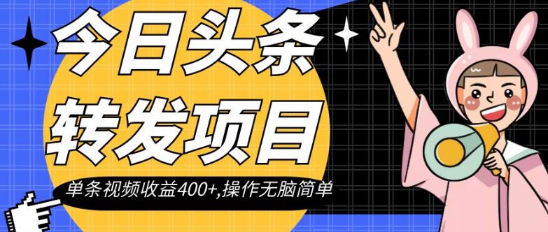 今日头条转发项目，单条视频收益400+,操作无脑简单【揭秘】-自媒体副业资源网