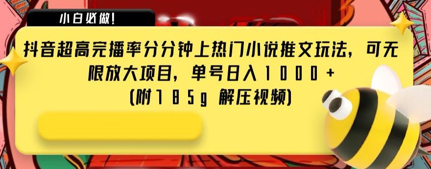 抖音超高完播率分分钟上热门小说推文玩法，可无限放大项目，单号日入1000+(附785g解压视频)【揭秘】-自媒体副业资源网