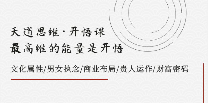 天道思维·开悟课-最高维的能量是开悟 文化属性/男女执念/商业布局/贵人运作/财富密码-自媒体副业资源网