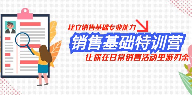 销售基础特训营，建立销售基础专业能力，让你在日常销售活动里游刃余-自媒体副业资源网