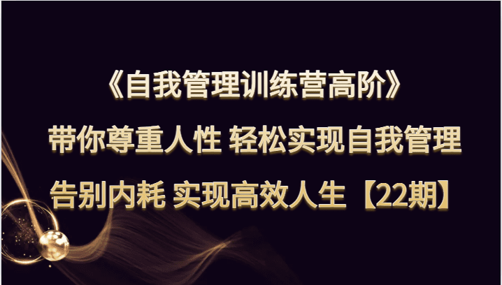 自我管理训练营高阶 带你尊重人性 轻松实现自我管理 告别内耗 实现高效人生【22期】-自媒体副业资源网