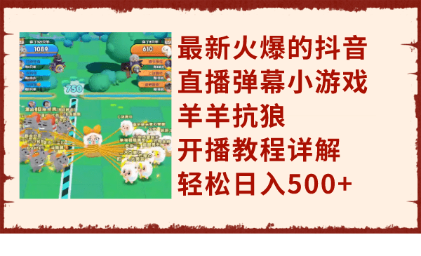 （7967期）最新火爆的抖音直播弹幕小游戏羊羊抗狼，开播教程详解，轻松日入500+-自媒体副业资源网