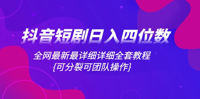 （8027期）抖音短剧日入四位数，全网最新最详细详细全套教程{可分裂可团队操作}-自媒体副业资源网