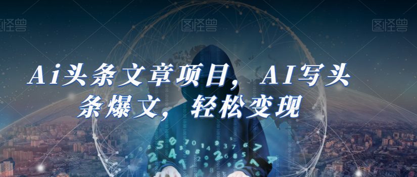 Ai头条文章项目，AI写头条爆文，轻松变现-自媒体副业资源网