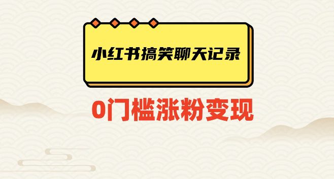 小红书搞笑聊天记录快速爆款变现项目100+【揭秘】-自媒体副业资源网