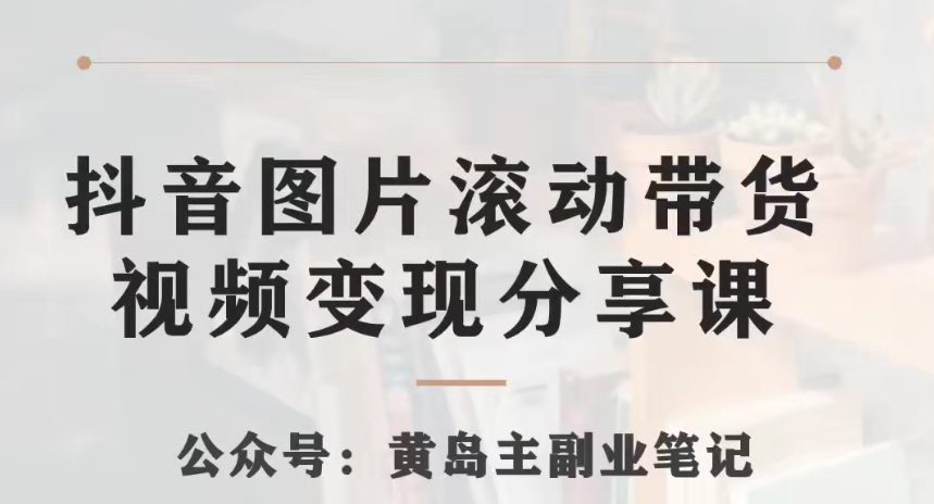 黄岛主·抖音图片滚动带货视频副业项目，一条龙变现玩法分享给你-自媒体副业资源网