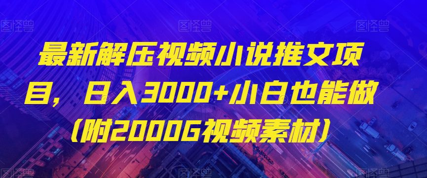 最新解压视频小说推文项目，日入3000+小白也能做（附2000G视频素材）【揭秘】-自媒体副业资源网