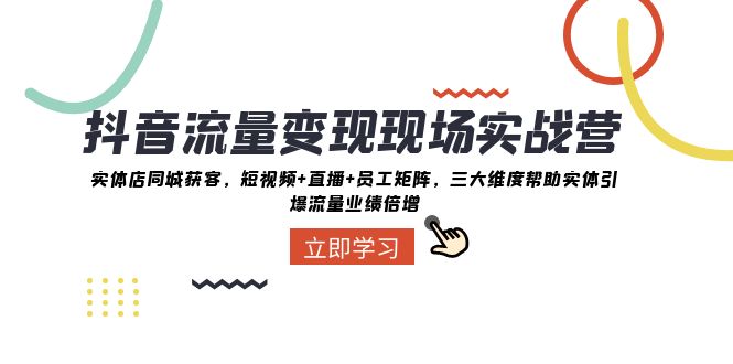 抖音流量变现现场实战营：实体店同城获客，三大维度帮助实体引爆流量业绩倍增-自媒体副业资源网